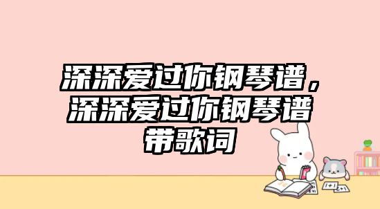 深深愛過你鋼琴譜，深深愛過你鋼琴譜帶歌詞