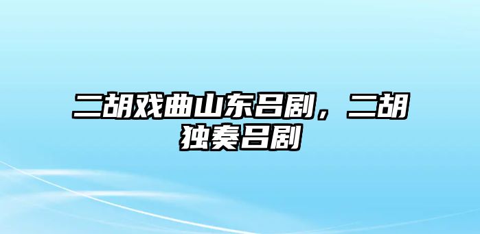 二胡戲曲山東呂劇，二胡獨奏呂劇