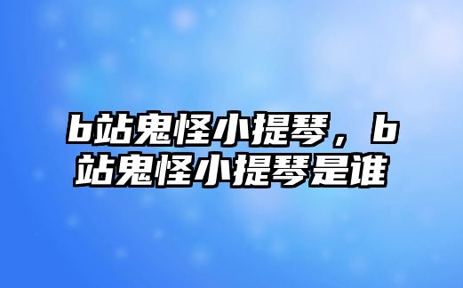 b站鬼怪小提琴，b站鬼怪小提琴是誰