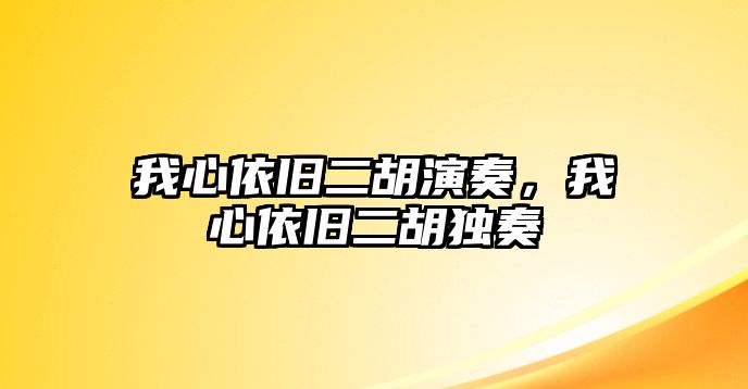 我心依舊二胡演奏，我心依舊二胡獨奏