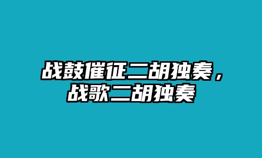 戰(zhàn)鼓催征二胡獨(dú)奏，戰(zhàn)歌二胡獨(dú)奏