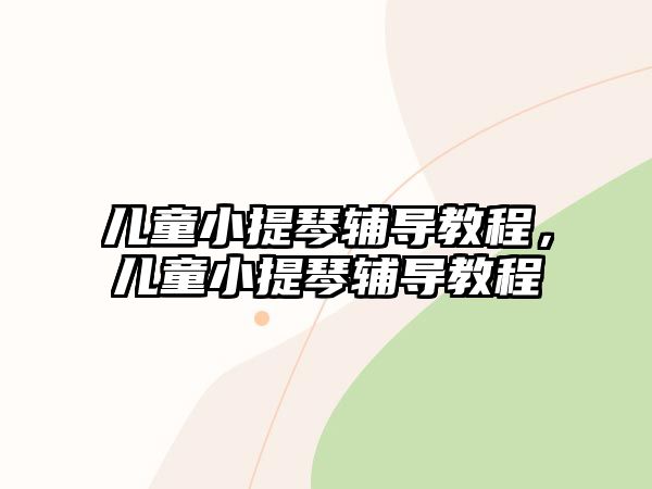 兒童小提琴輔導(dǎo)教程，兒童小提琴輔導(dǎo)教程