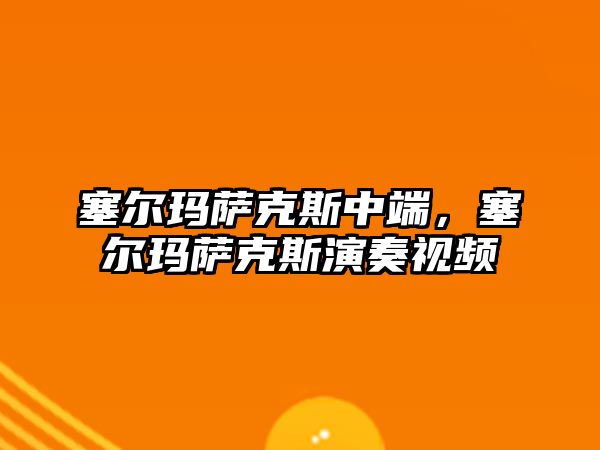 塞爾瑪薩克斯中端，塞爾瑪薩克斯演奏視頻