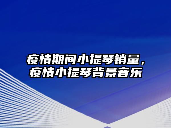 疫情期間小提琴銷量，疫情小提琴背景音樂