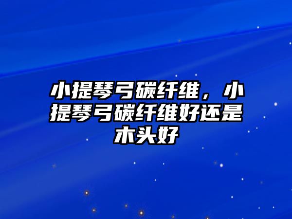 小提琴弓碳纖維，小提琴弓碳纖維好還是木頭好