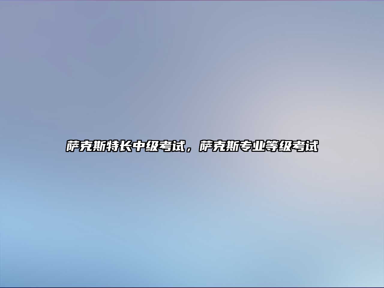 薩克斯特長(zhǎng)中級(jí)考試，薩克斯專(zhuān)業(yè)等級(jí)考試