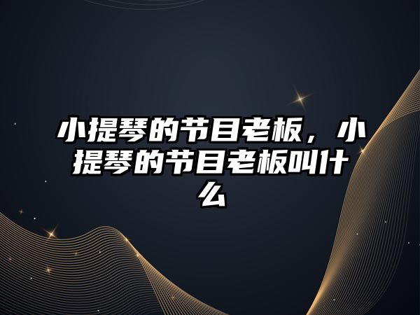 小提琴的節(jié)目老板，小提琴的節(jié)目老板叫什么