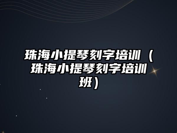 珠海小提琴刻字培訓（珠海小提琴刻字培訓班）