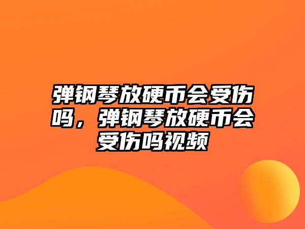 彈鋼琴放硬幣會受傷嗎，彈鋼琴放硬幣會受傷嗎視頻