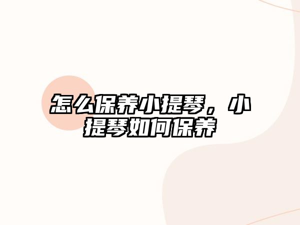 怎么保養小提琴，小提琴如何保養