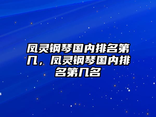 鳳靈鋼琴國內排名第幾，鳳靈鋼琴國內排名第幾名