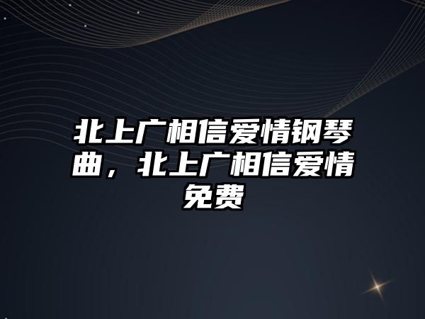 北上廣相信愛情鋼琴曲，北上廣相信愛情免費