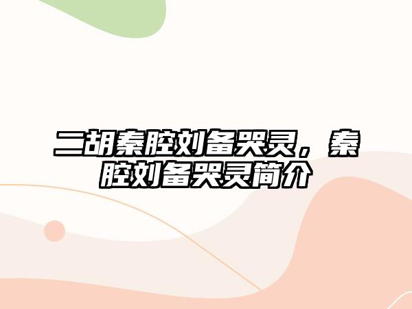 二胡秦腔劉備哭靈，秦腔劉備哭靈簡介