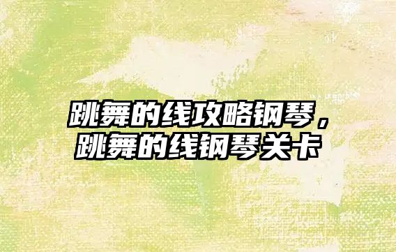 跳舞的線攻略鋼琴，跳舞的線鋼琴關(guān)卡