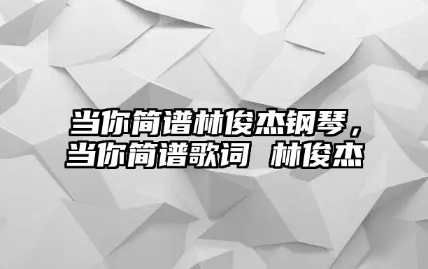 當你簡譜林俊杰鋼琴，當你簡譜歌詞 林俊杰