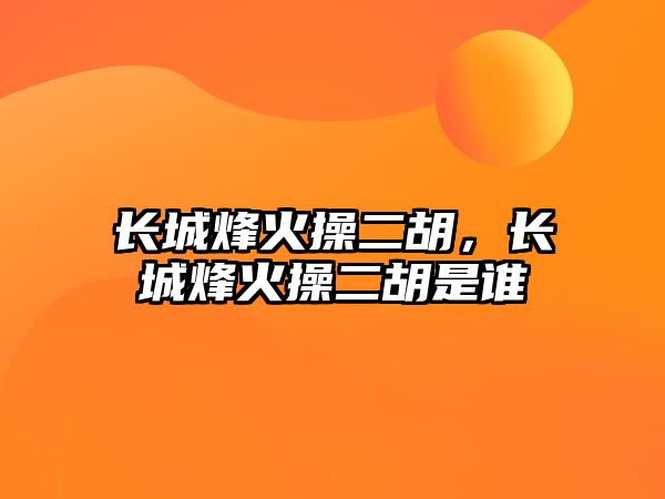 長城烽火操二胡，長城烽火操二胡是誰