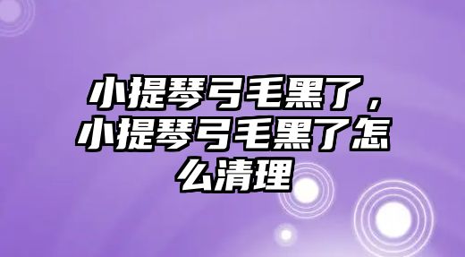 小提琴弓毛黑了，小提琴弓毛黑了怎么清理