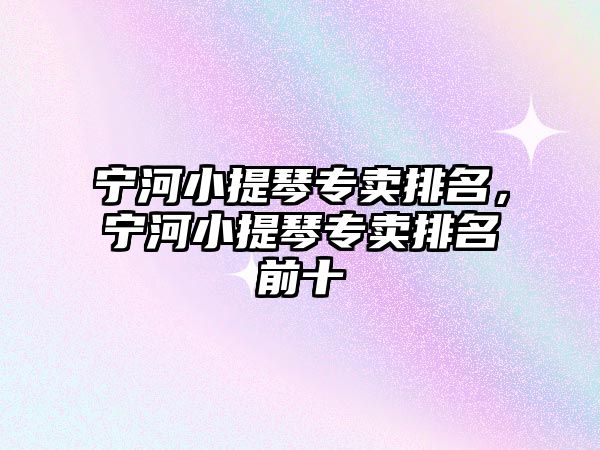 寧河小提琴專賣排名，寧河小提琴專賣排名前十