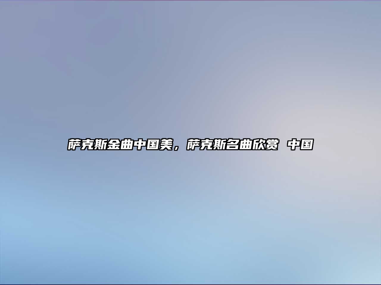 薩克斯金曲中國(guó)美，薩克斯名曲欣賞 中國(guó)