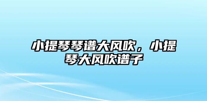 小提琴琴譜大風吹，小提琴大風吹譜子