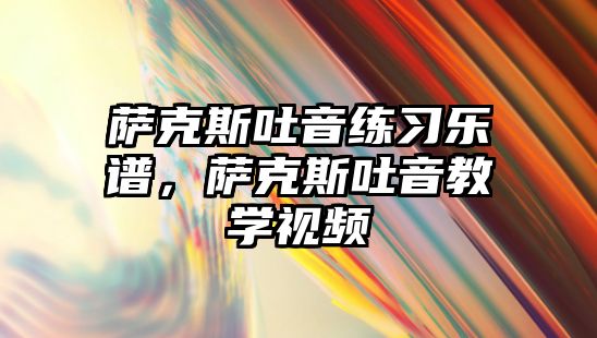 薩克斯吐音練習樂譜，薩克斯吐音教學視頻