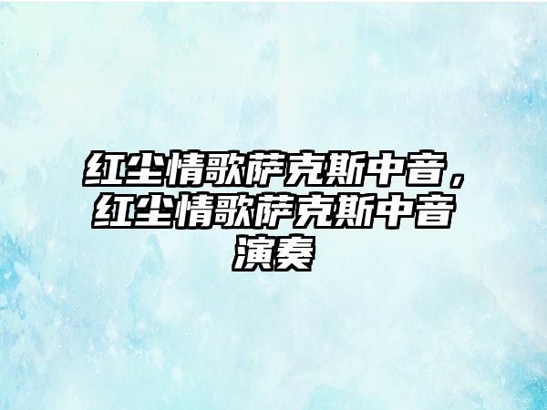 紅塵情歌薩克斯中音，紅塵情歌薩克斯中音演奏