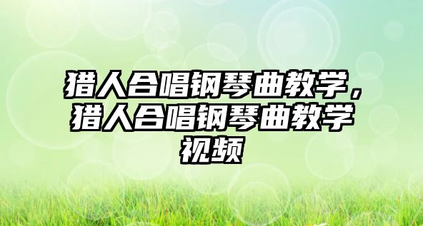 獵人合唱鋼琴曲教學，獵人合唱鋼琴曲教學視頻