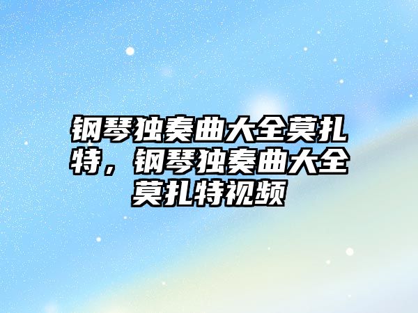 鋼琴獨奏曲大全莫扎特，鋼琴獨奏曲大全莫扎特視頻