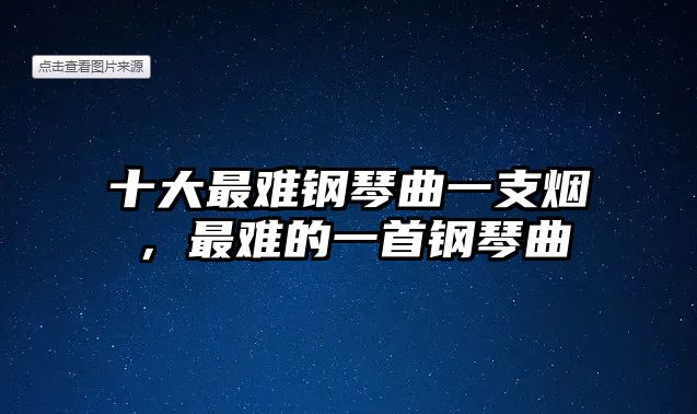 十大最難鋼琴曲一支煙，最難的一首鋼琴曲