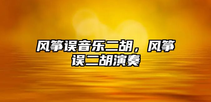 風(fēng)箏誤音樂(lè)二胡，風(fēng)箏誤二胡演奏