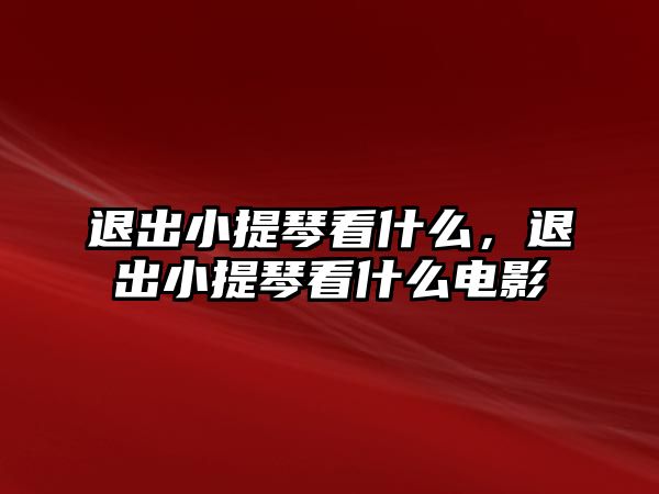 退出小提琴看什么，退出小提琴看什么電影