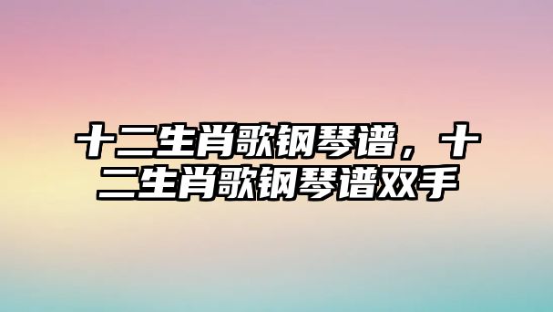 十二生肖歌鋼琴譜，十二生肖歌鋼琴譜雙手