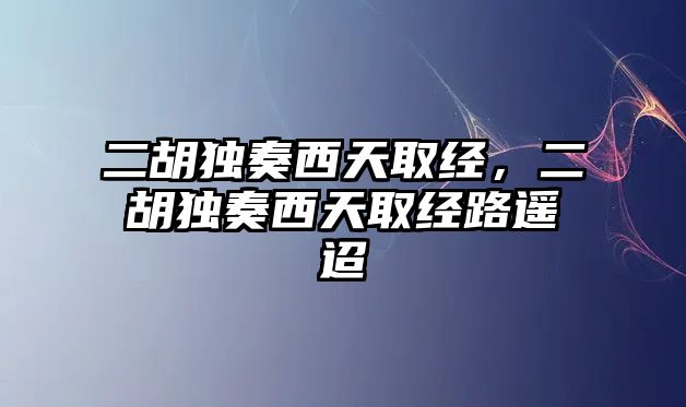 二胡獨奏西天取經，二胡獨奏西天取經路遙迢