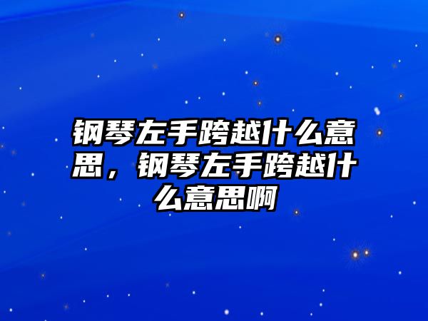 鋼琴左手跨越什么意思，鋼琴左手跨越什么意思啊