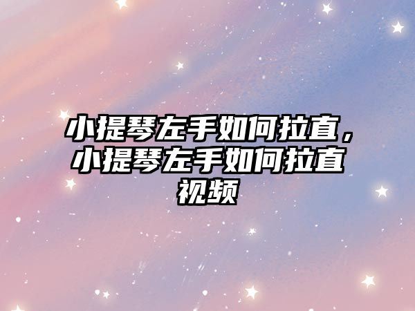 小提琴左手如何拉直，小提琴左手如何拉直視頻