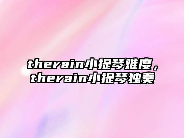 therain小提琴難度，therain小提琴獨奏