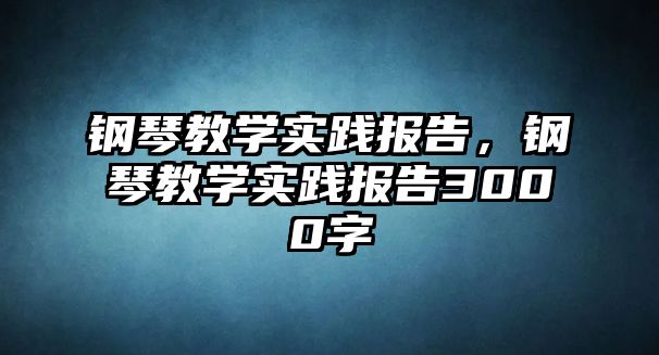 鋼琴教學實踐報告，鋼琴教學實踐報告3000字