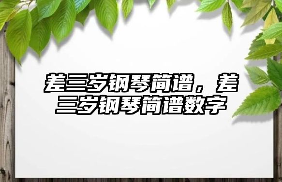 差三歲鋼琴簡譜，差三歲鋼琴簡譜數(shù)字