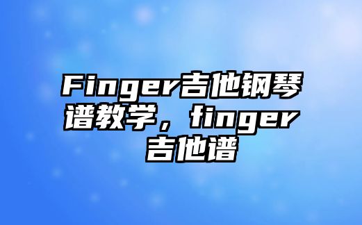 Finger吉他鋼琴譜教學(xué)，finger 吉他譜