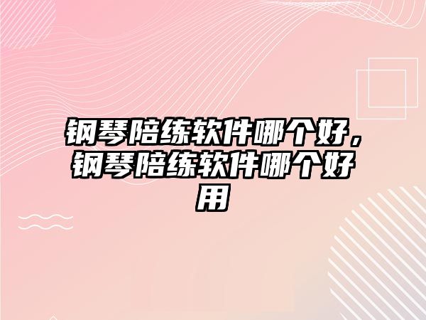 鋼琴陪練軟件哪個好，鋼琴陪練軟件哪個好用