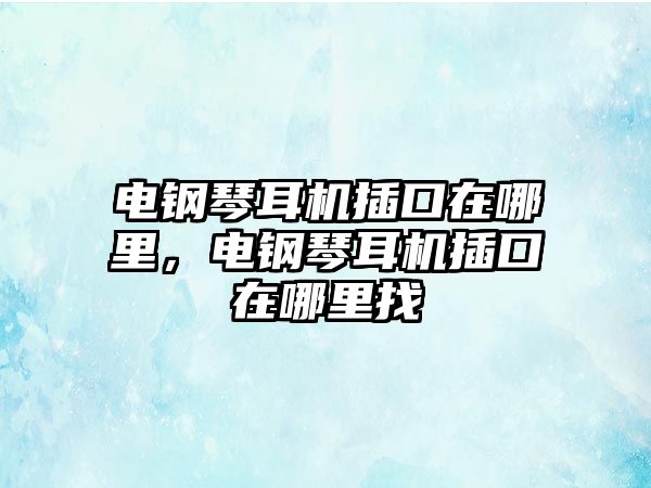 電鋼琴耳機插口在哪里，電鋼琴耳機插口在哪里找