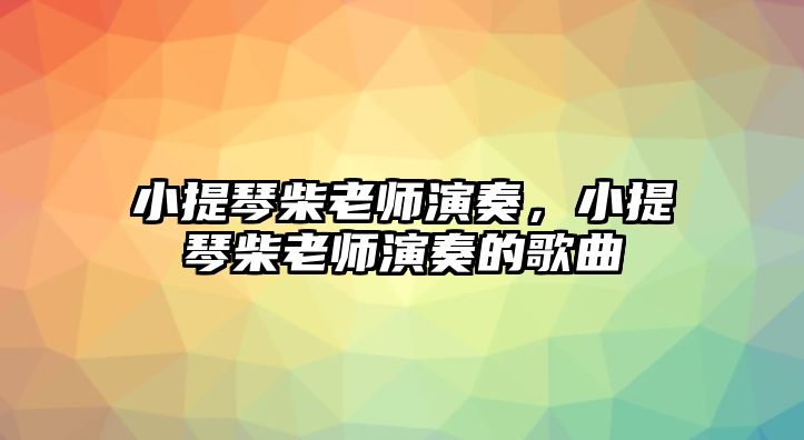 小提琴柴老師演奏，小提琴柴老師演奏的歌曲