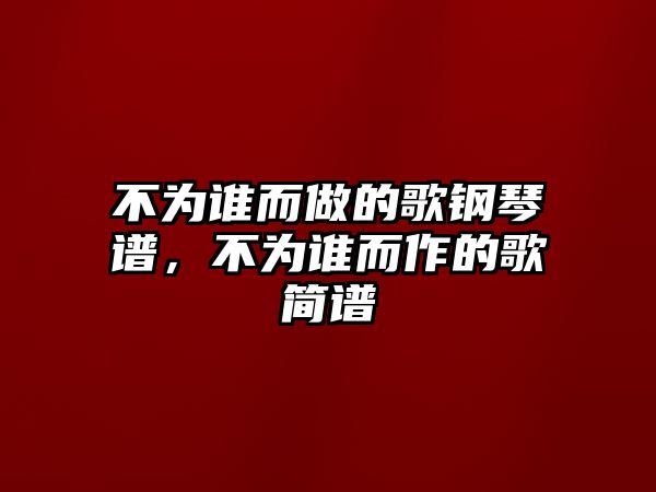 不為誰而做的歌鋼琴譜，不為誰而作的歌簡譜