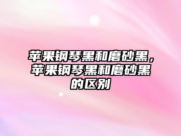 蘋果鋼琴黑和磨砂黑，蘋果鋼琴黑和磨砂黑的區別