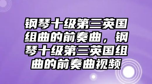 鋼琴十級第三英國組曲的前奏曲，鋼琴十級第三英國組曲的前奏曲視頻