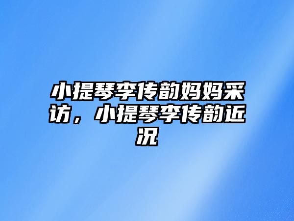 小提琴李傳韻媽媽采訪，小提琴李傳韻近況