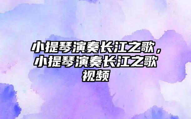 小提琴演奏長江之歌，小提琴演奏長江之歌視頻