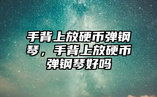 手背上放硬幣彈鋼琴，手背上放硬幣彈鋼琴好嗎