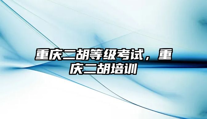 重慶二胡等級考試，重慶二胡培訓