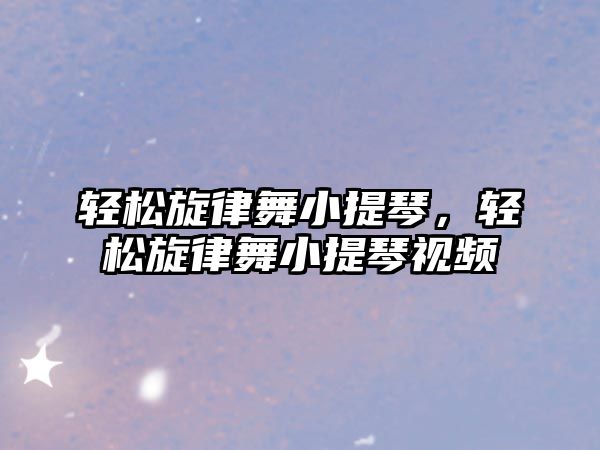 輕松旋律舞小提琴，輕松旋律舞小提琴視頻